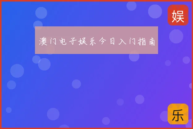 澳门电子娱乐今日入门指南