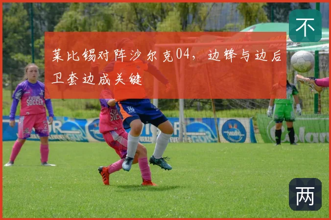 莱比锡对阵沙尔克04，边锋与边后卫套边成关键