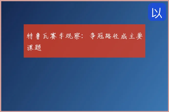 特鲁瓦赛季观察：争冠路径成主要课题