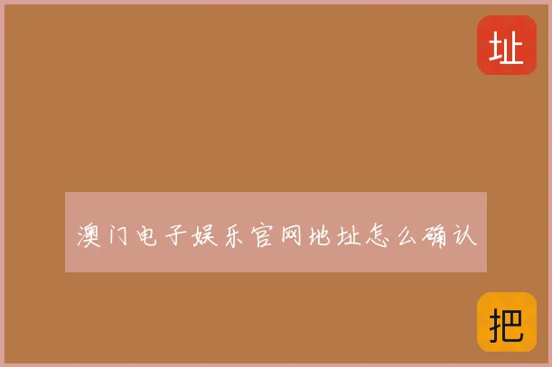 澳门电子娱乐官网地址怎么确认