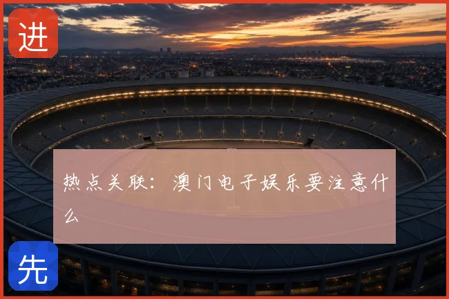 热点关联：澳门电子娱乐要注意什么