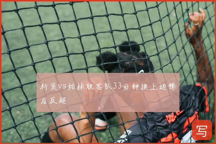 科莫vs柏林联客队33分钟换上边锋后反超