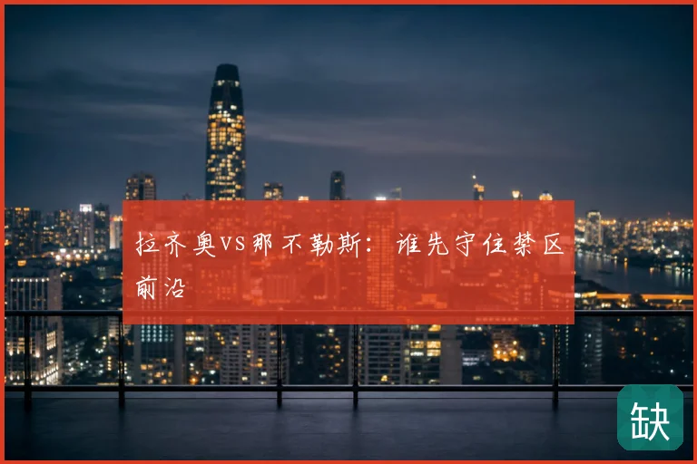 拉齐奥vs那不勒斯：谁先守住禁区前沿