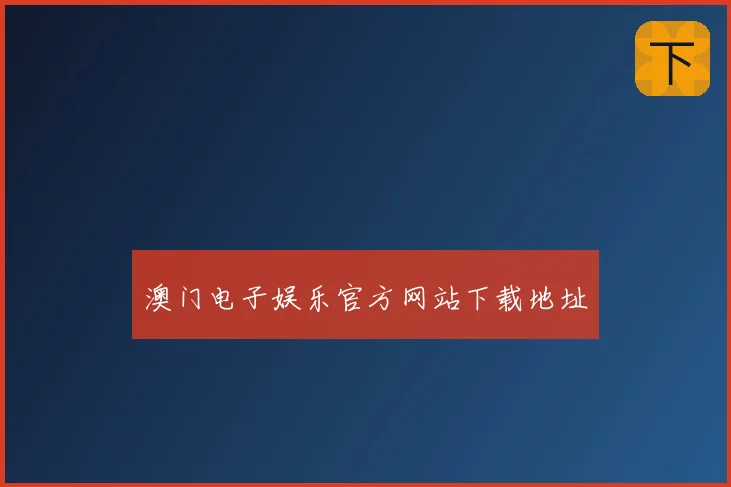 澳门电子娱乐官方网站下载地址