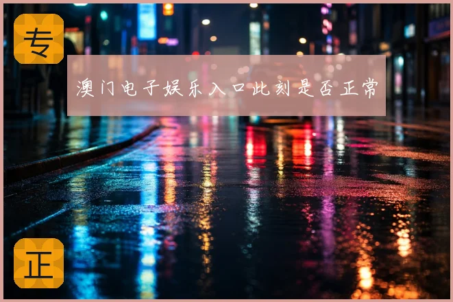 澳门电子娱乐入口此刻是否正常