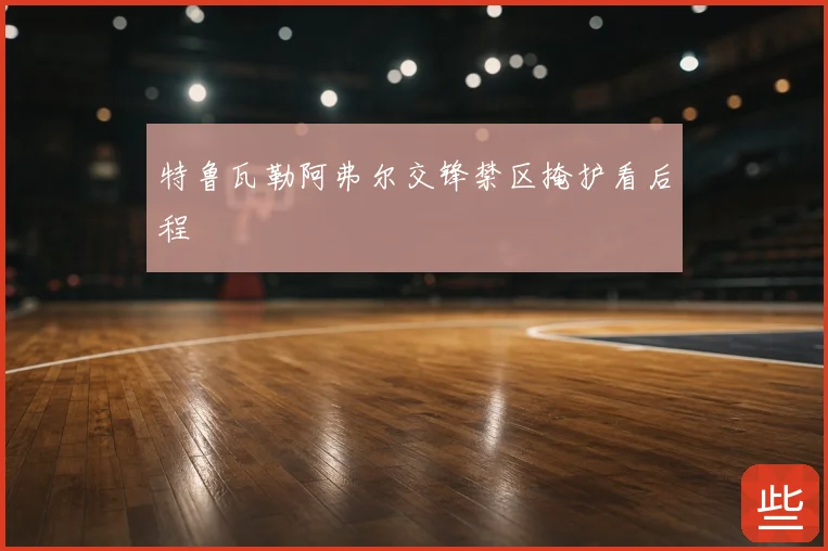 特鲁瓦勒阿弗尔交锋禁区掩护看后程
