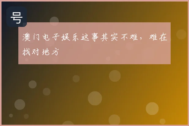 澳门电子娱乐这事其实不难，难在找对地方